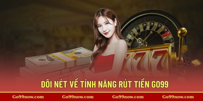Đôi nét về tính năng rút tiền Go99